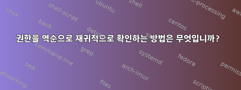 권한을 역순으로 재귀적으로 확인하는 방법은 무엇입니까?