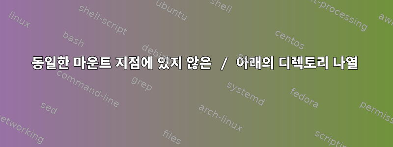 동일한 마운트 지점에 있지 않은 / 아래의 디렉토리 나열