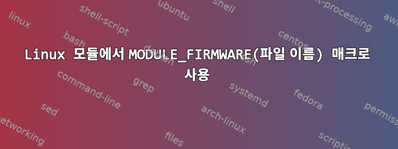 Linux 모듈에서 MODULE_FIRMWARE(파일 이름) 매크로 사용