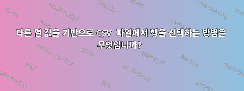 다른 열 값을 기반으로 CSV 파일에서 행을 선택하는 방법은 무엇입니까?