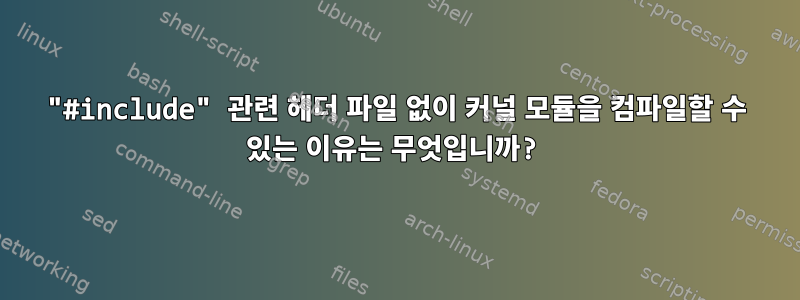 "#include" 관련 헤더 파일 없이 커널 모듈을 컴파일할 수 있는 이유는 무엇입니까?