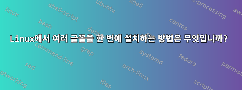 Linux에서 여러 글꼴을 한 번에 설치하는 방법은 무엇입니까?