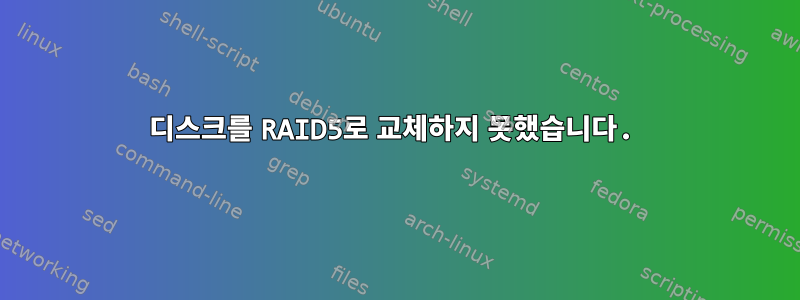 디스크를 RAID5로 교체하지 못했습니다.