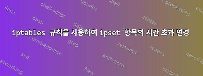 iptables 규칙을 사용하여 ipset 항목의 시간 초과 변경