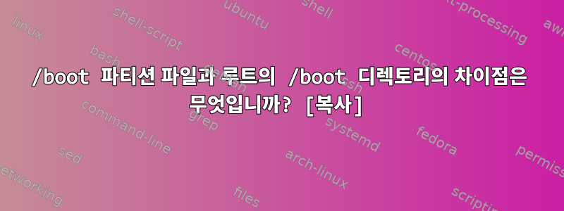 /boot 파티션 파일과 루트의 /boot 디렉토리의 차이점은 무엇입니까? [복사]