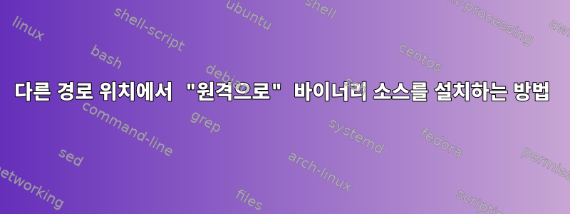 다른 경로 위치에서 "원격으로" 바이너리 소스를 설치하는 방법