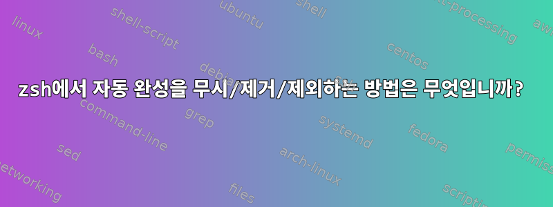 zsh에서 자동 완성을 무시/제거/제외하는 방법은 무엇입니까?