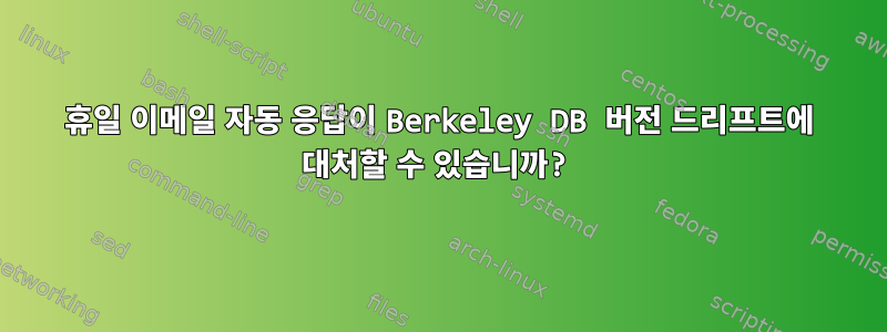 휴일 이메일 자동 응답이 Berkeley DB 버전 드리프트에 대처할 수 있습니까?