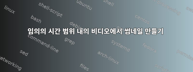 임의의 시간 범위 내의 비디오에서 썸네일 만들기