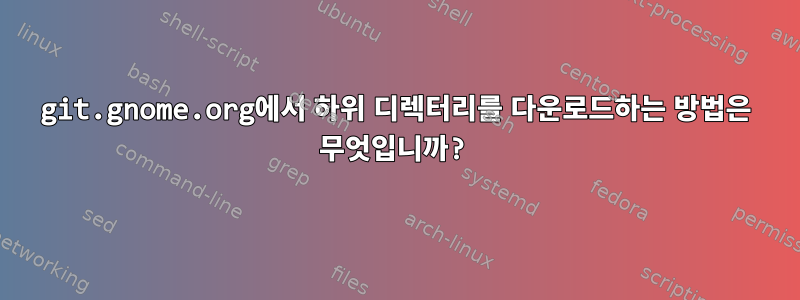 git.gnome.org에서 하위 디렉터리를 다운로드하는 방법은 무엇입니까?