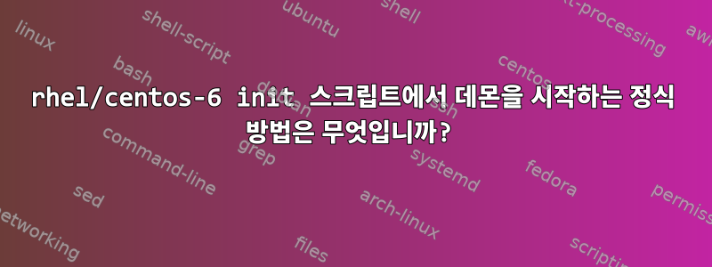 rhel/centos-6 init 스크립트에서 데몬을 시작하는 정식 방법은 무엇입니까?