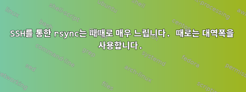 SSH를 통한 rsync는 때때로 매우 느립니다. 때로는 대역폭을 사용합니다.