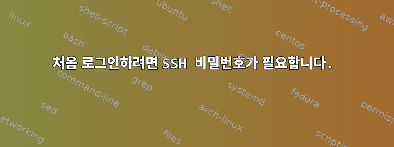 처음 로그인하려면 SSH 비밀번호가 필요합니다.