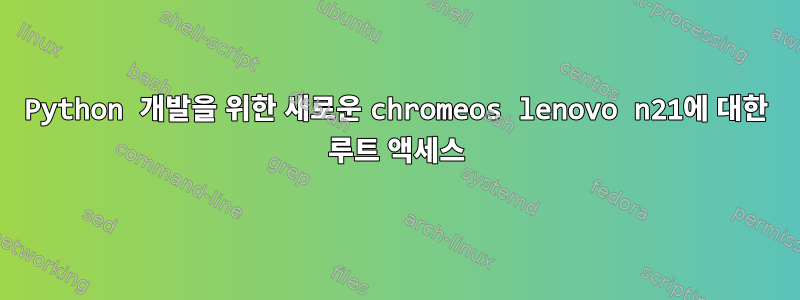 Python 개발을 위한 새로운 chromeos lenovo n21에 대한 루트 액세스