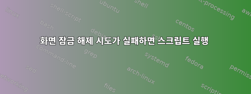 화면 잠금 해제 시도가 실패하면 스크립트 실행