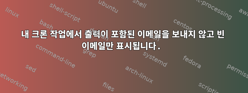 내 크론 작업에서 출력이 포함된 이메일을 보내지 않고 빈 이메일만 표시됩니다.