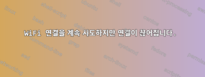 WiFi 연결을 계속 시도하지만 연결이 끊어집니다.