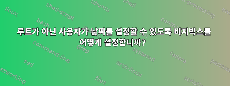 루트가 아닌 사용자가 날짜를 설정할 수 있도록 비지박스를 어떻게 설정합니까?