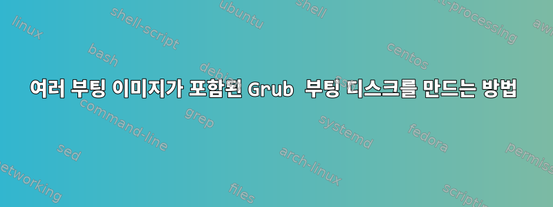 여러 부팅 이미지가 포함된 Grub 부팅 디스크를 만드는 방법