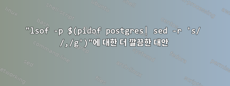 "lsof -p $(pidof postgres| sed -r 's/ /,/g')"에 대한 더 깔끔한 대안