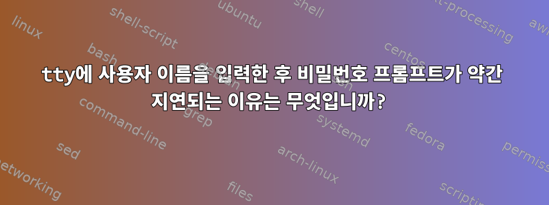 tty에 사용자 이름을 입력한 후 비밀번호 프롬프트가 약간 지연되는 이유는 무엇입니까?