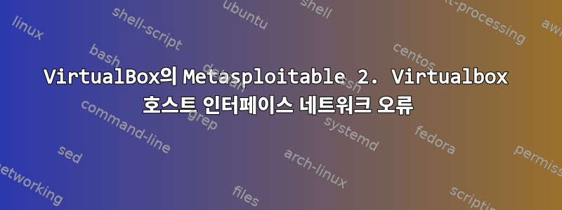 VirtualBox의 Metasploitable 2. Virtualbox 호스트 인터페이스 네트워크 오류