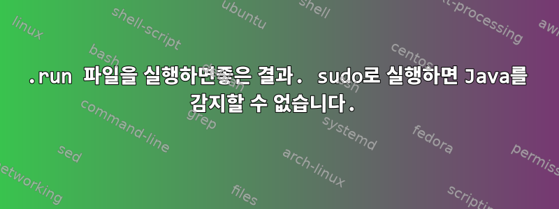 .run 파일을 실행하면좋은 결과. sudo로 실행하면 Java를 감지할 수 없습니다.