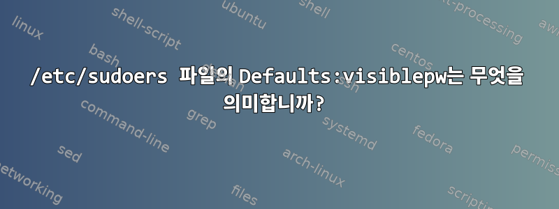 /etc/sudoers 파일의 Defaults:visiblepw는 무엇을 의미합니까?