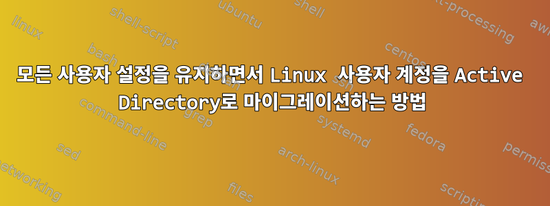 모든 사용자 설정을 유지하면서 Linux 사용자 계정을 Active Directory로 마이그레이션하는 방법