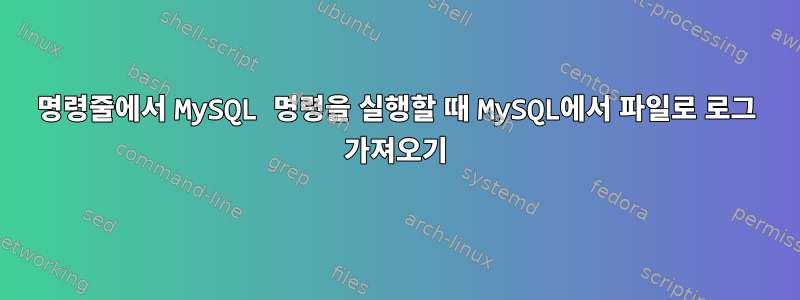 명령줄에서 MySQL 명령을 실행할 때 MySQL에서 파일로 로그 가져오기