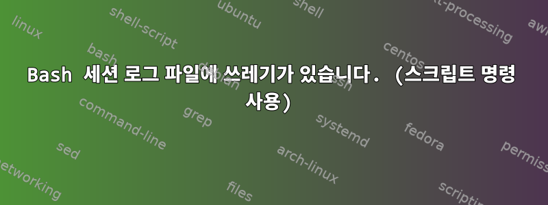 Bash 세션 로그 파일에 쓰레기가 있습니다. (스크립트 명령 사용)