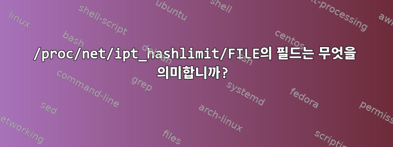 /proc/net/ipt_hashlimit/FILE의 필드는 무엇을 의미합니까?