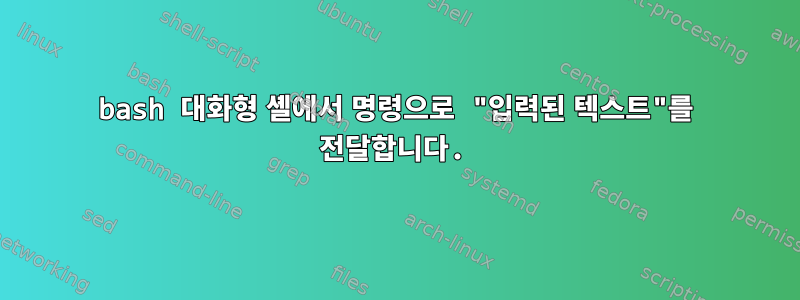 bash 대화형 셸에서 명령으로 "입력된 텍스트"를 전달합니다.