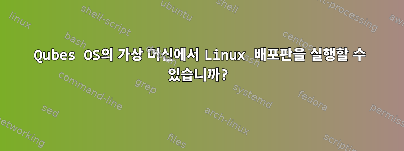 Qubes OS의 가상 머신에서 Linux 배포판을 실행할 수 있습니까?