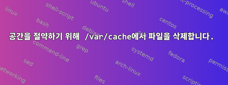 공간을 절약하기 위해 /var/cache에서 파일을 삭제합니다.