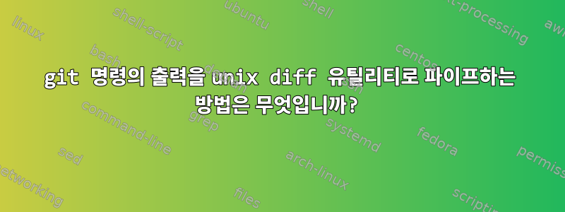 git 명령의 출력을 unix diff 유틸리티로 파이프하는 방법은 무엇입니까?