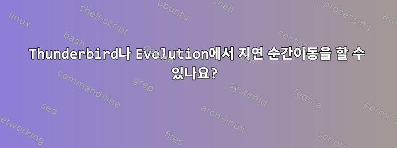 Thunderbird나 Evolution에서 지연 순간이동을 할 수 있나요?