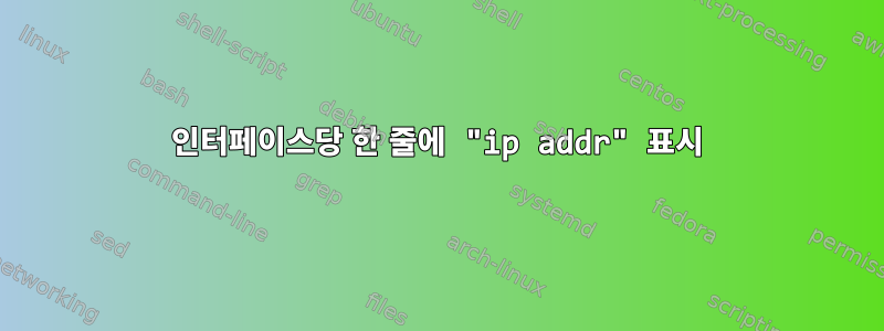 인터페이스당 한 줄에 "ip addr" 표시