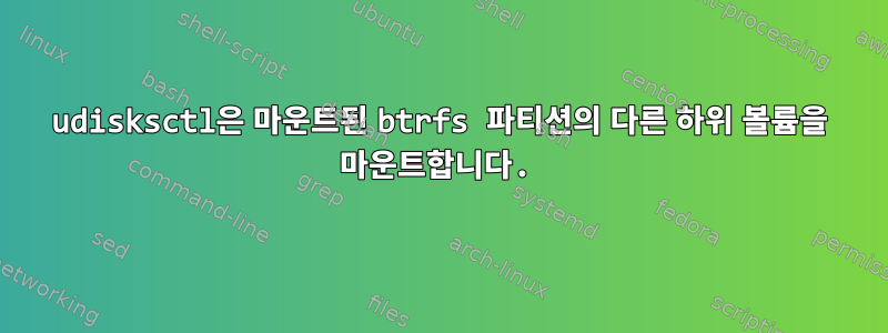 udisksctl은 마운트된 btrfs 파티션의 다른 하위 볼륨을 마운트합니다.