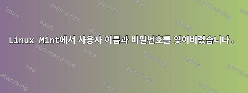 Linux Mint에서 사용자 이름과 비밀번호를 잊어버렸습니다.