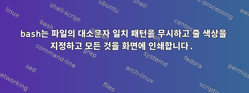 bash는 파일의 대소문자 일치 패턴을 무시하고 줄 색상을 지정하고 모든 것을 화면에 인쇄합니다.