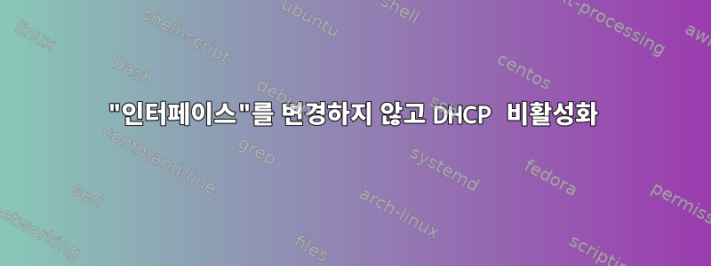 "인터페이스"를 변경하지 않고 DHCP 비활성화