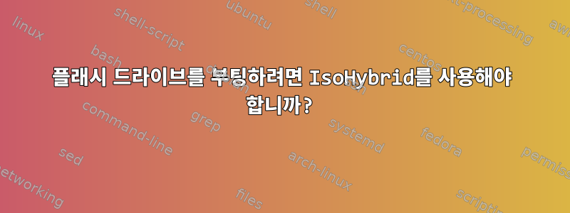 플래시 드라이브를 부팅하려면 IsoHybrid를 사용해야 합니까?