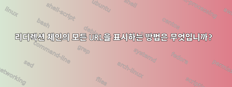 리디렉션 체인의 모든 URL을 표시하는 방법은 무엇입니까?