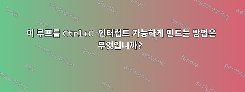 이 루프를 Ctrl+C 인터럽트 가능하게 만드는 방법은 무엇입니까?