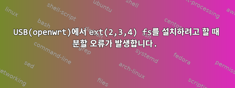 USB(openwrt)에서 ext(2,3,4) fs를 설치하려고 할 때 분할 오류가 발생합니다.