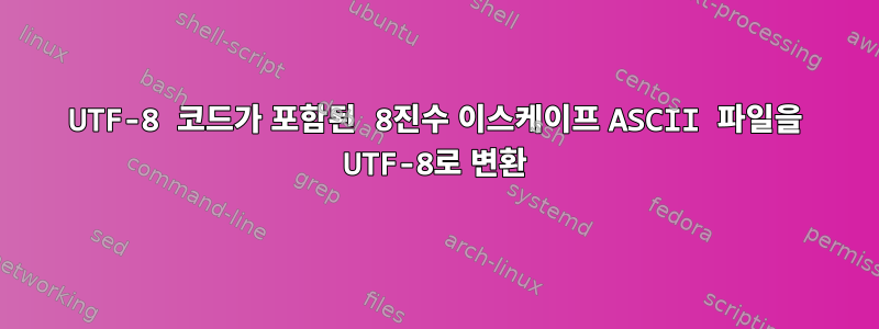 UTF-8 코드가 포함된 8진수 이스케이프 ASCII 파일을 UTF-8로 변환