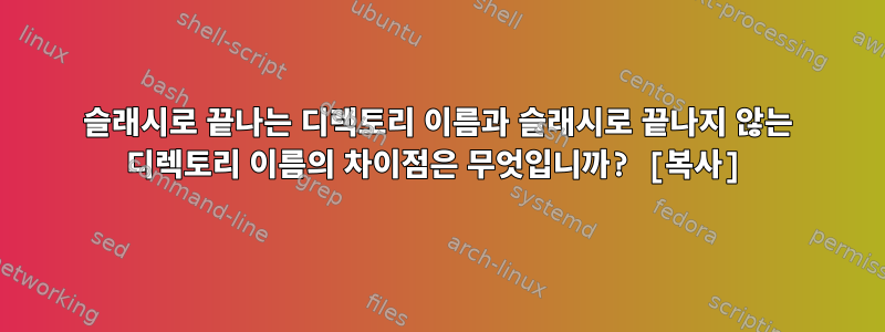 슬래시로 끝나는 디렉토리 이름과 슬래시로 끝나지 않는 디렉토리 이름의 차이점은 무엇입니까? [복사]