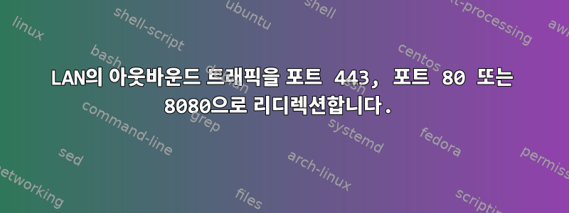 LAN의 아웃바운드 트래픽을 포트 443, 포트 80 또는 8080으로 리디렉션합니다.