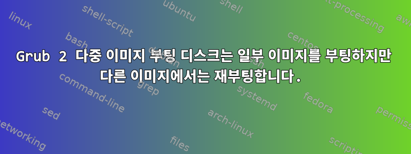 Grub 2 다중 이미지 부팅 디스크는 일부 이미지를 부팅하지만 다른 이미지에서는 재부팅합니다.